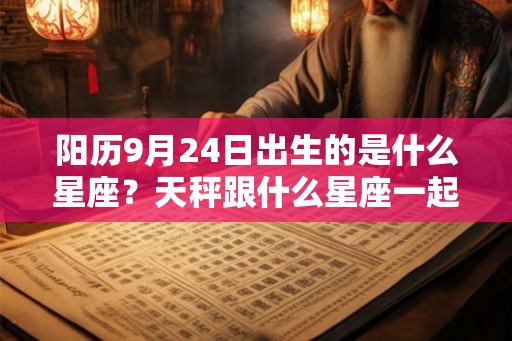 阳历9月24日出生的是什么星座?天秤跟什么星座一起会旺财? 阳历9月24日出生的是什么星座?天秤跟什么星座一起会旺财?