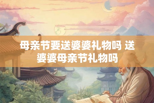 母亲节要送婆婆礼物吗 送婆婆母亲节礼物吗