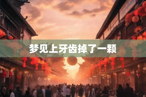梦见上牙齿掉了一颗