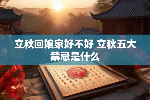 立秋回娘家好不好 立秋五大禁忌是什么