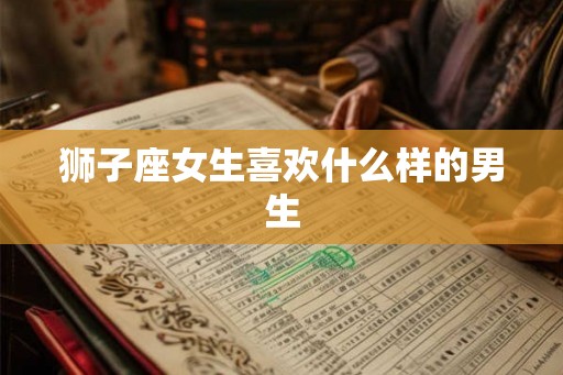 狮子座女生喜欢什么样的男生