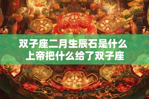双子座二月生辰石是什么 上帝把什么给了双子座