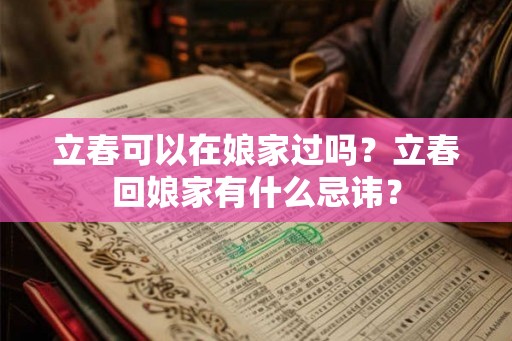 立春可以在娘家过吗？立春回娘家有什么忌讳？