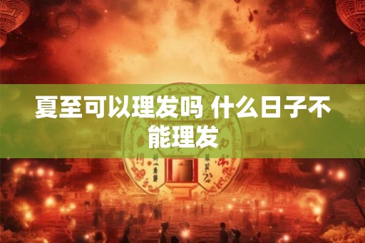夏至可以理发吗 什么日子不能理发