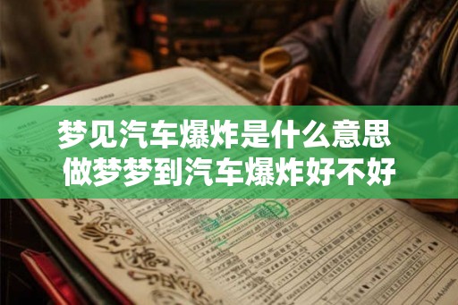 梦见汽车爆炸是什么意思 做梦梦到汽车爆炸好不好