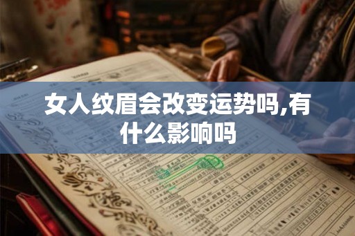 女人纹眉会改变运势吗,有什么影响吗