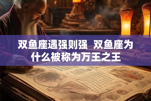 双鱼座遇强则强  双鱼座为什么被称为万王之王