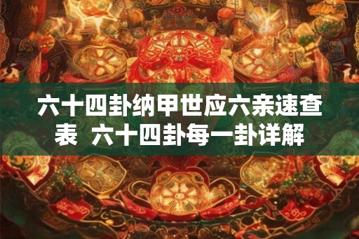 六十四卦纳甲世应六亲速查表 六十四卦每一卦详解 六十四卦纳甲世应六亲速查表 六十四卦每一卦详解