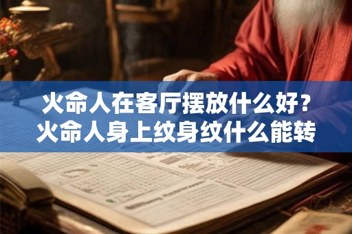 火命人在客厅摆放什么好？火命人身上纹身纹什么能转运？