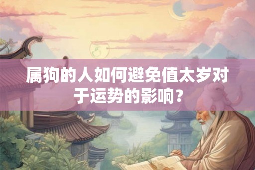 属狗的人如何避免值太岁对于运势的影响？