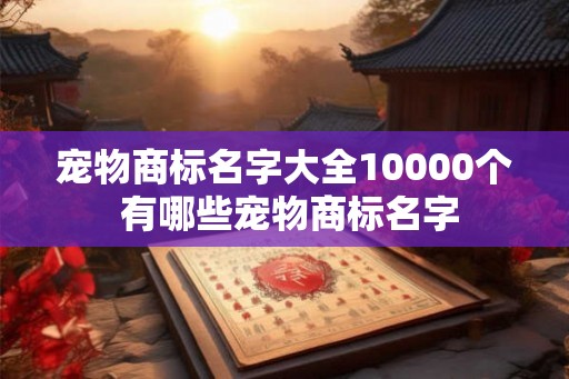 宠物商标名字大全10000个 有哪些宠物商标名字