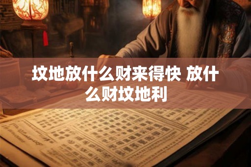 坟地放什么财来得快 放什么财坟地利