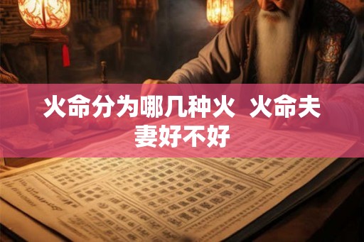 火命分为哪几种火 火命夫妻好不好 火命分为哪几种火 火命夫妻好不好