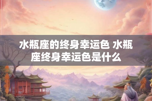 水瓶座的终身幸运色 水瓶座终身幸运色是什么