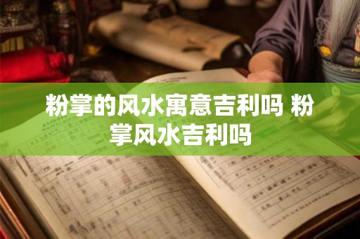 粉掌的风水寓意吉利吗 粉掌风水吉利吗 粉掌的风水寓意吉利吗 粉掌风水吉利吗