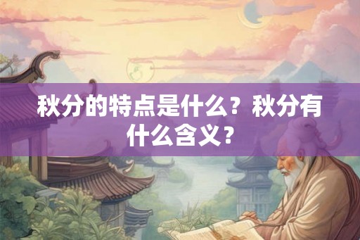 秋分的特点是什么？秋分有什么含义？