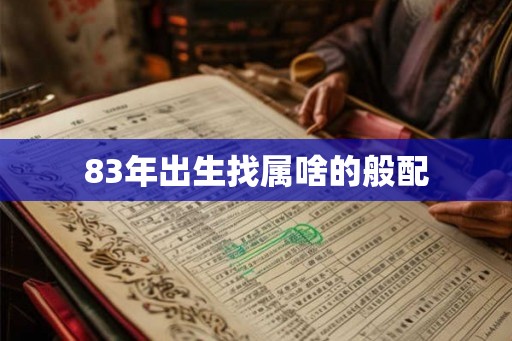 83年出生找属啥的般配