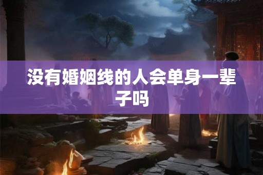 没有婚姻线的人会单身一辈子吗