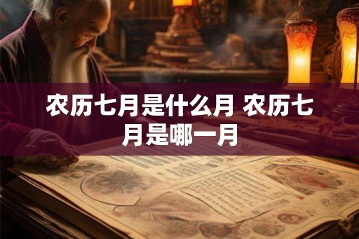 农历七月是什么月 农历七月是哪一月