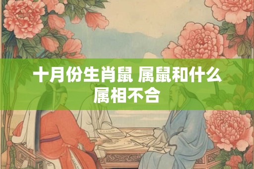十月份生肖鼠 属鼠和什么属相不合