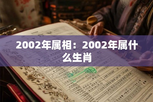 2002年属相：2002年属什么生肖