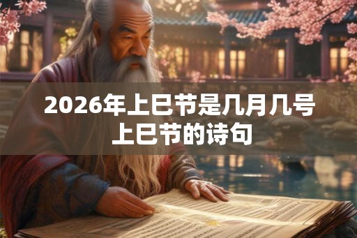 2026年上巳节是几月几号 上巳节的诗句