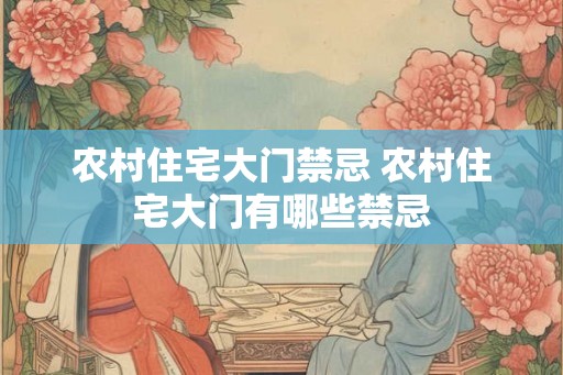 农村住宅大门禁忌 农村住宅大门有哪些禁忌