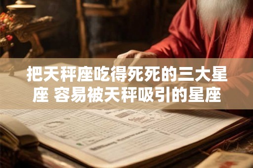 把天秤座吃得死死的三大星座 容易被天秤吸引的星座