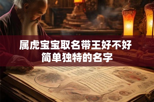 属虎宝宝取名带王好不好 简单独特的名字