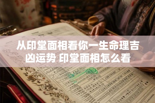 从印堂面相看你一生命理吉凶运势 印堂面相怎么看