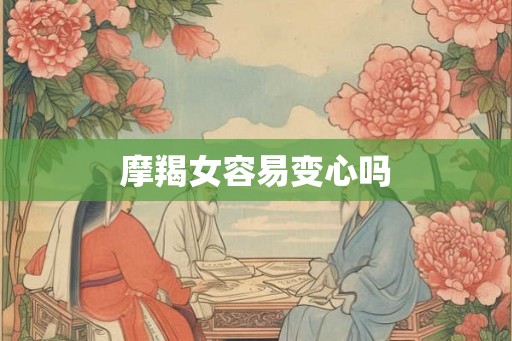 摩羯女容易变心吗