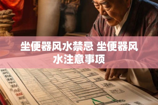 坐便器风水禁忌 坐便器风水注意事项 坐便器风水禁忌 坐便器风水注意事项