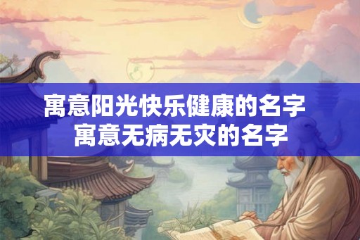 寓意阳光快乐健康的名字 寓意无病无灾的名字 寓意阳光快乐健康的名字 寓意无病无灾的名字