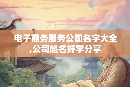电子商务服务公司名字大全,公司起名好字分享