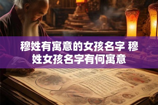 穆姓有寓意的女孩名字 穆姓女孩名字有何寓意