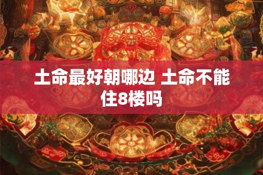 土命最好朝哪边 土命不能住8楼吗
