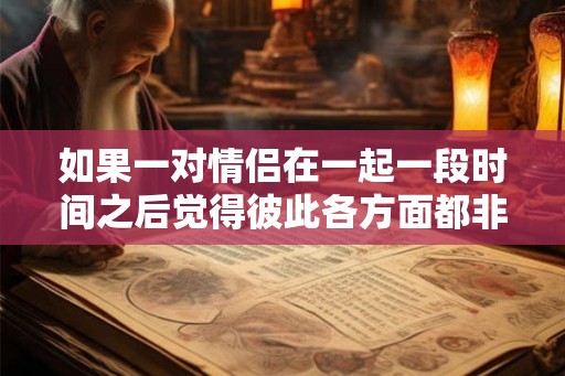 如果一对情侣在一起一段时间之后觉得彼此各方面都非常合适