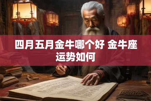 四月五月金牛哪个好 金牛座运势如何