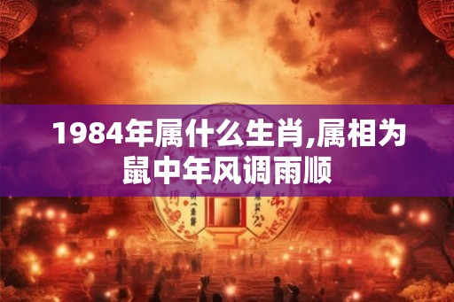 1984年属什么生肖,属相为鼠中年风调雨顺