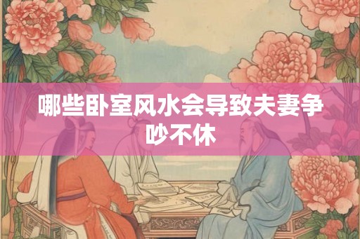 哪些卧室风水会导致夫妻争吵不休