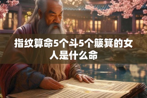指纹算命5个斗5个簸箕的女人是什么命