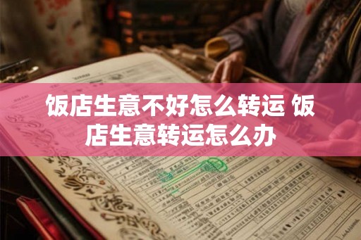 饭店生意不好怎么转运 饭店生意转运怎么办