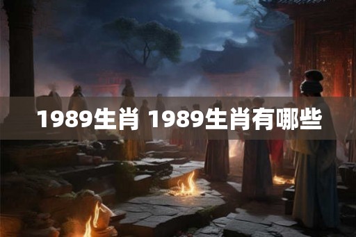 1989生肖 1989生肖有哪些