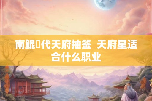 南鲲鯓代天府抽签  天府星适合什么职业