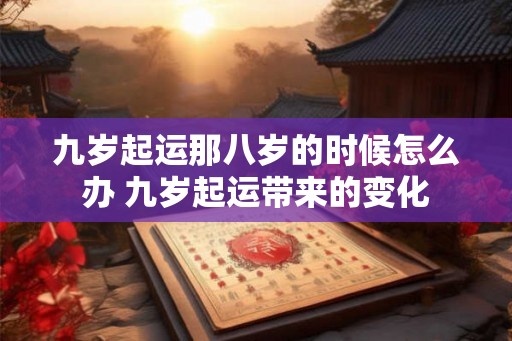 九岁起运那八岁的时候怎么办 九岁起运带来的变化