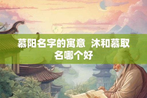 慕阳名字的寓意  沐和慕取名哪个好