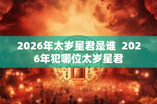 2026年太岁星君是谁  2026年犯哪位太岁星君