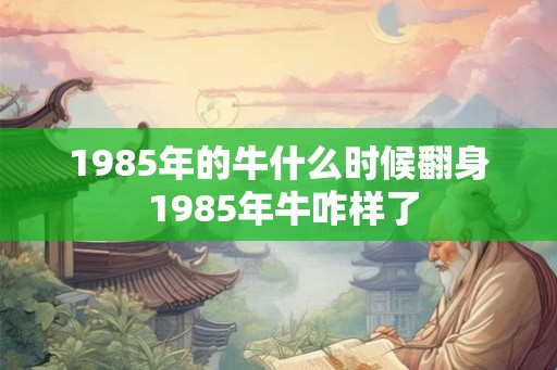 1985年的牛什么时候翻身 1985年牛咋样了