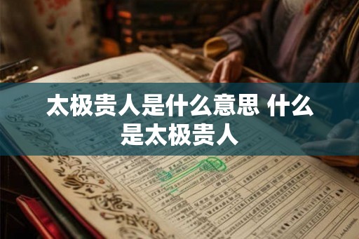 太极贵人是什么意思 什么是太极贵人