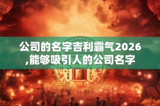 公司的名字吉利霸气2026,能够吸引人的公司名字
